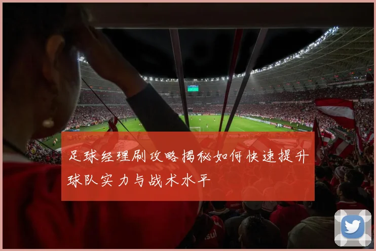 足球经理刷攻略揭秘如何快速提升球队实力与战术水平