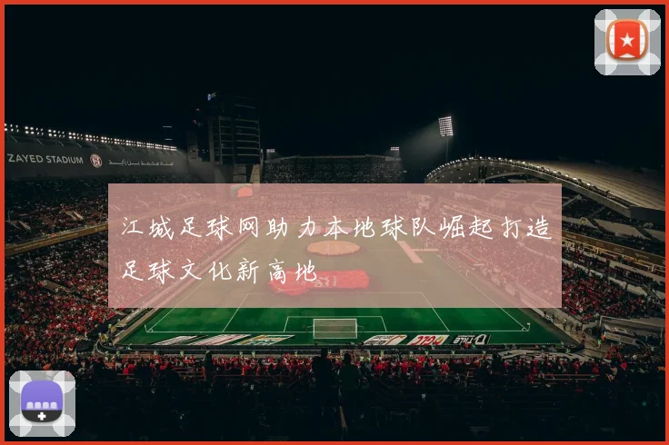 江城足球网助力本地球队崛起打造足球文化新高地