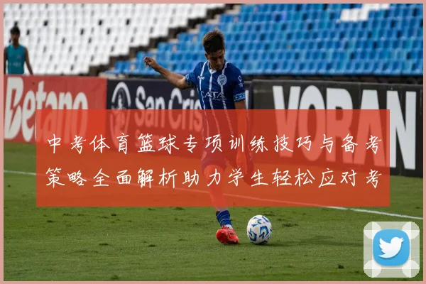 中考体育篮球专项训练技巧与备考策略全面解析助力学生轻松应对考试