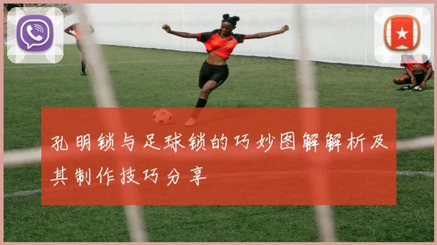 孔明锁与足球锁的巧妙图解解析及其制作技巧分享